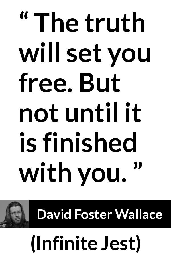 David Foster Wallace quote about truth from Infinite Jest - The truth will set you free. But not until it is finished with you.