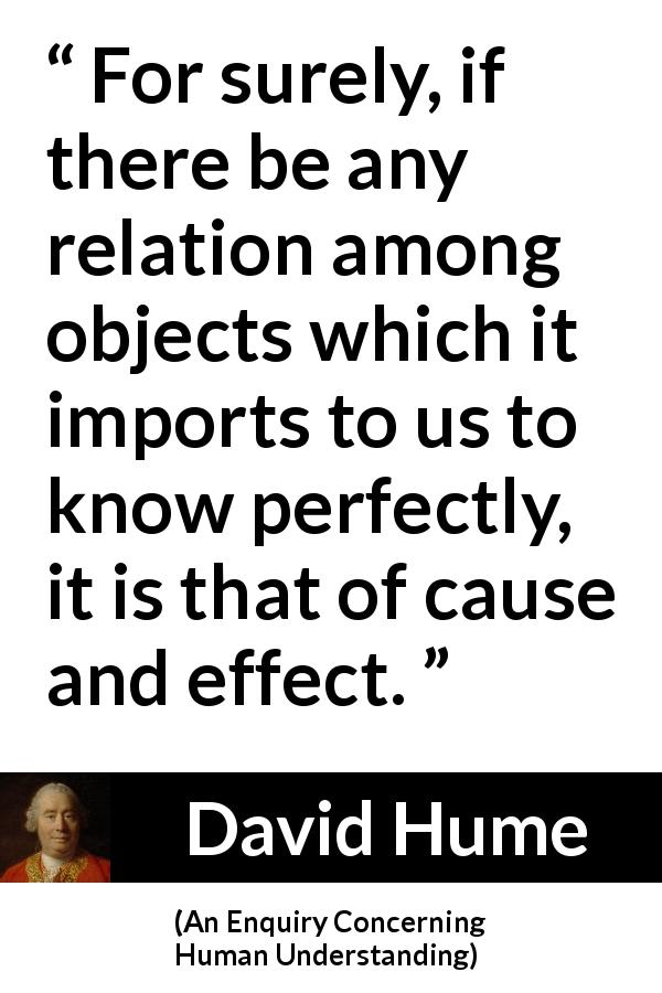 David Hume quote about cause from An Enquiry Concerning Human Understanding - For surely, if there be any relation among objects which it imports to us to know perfectly, it is that of cause and effect.
