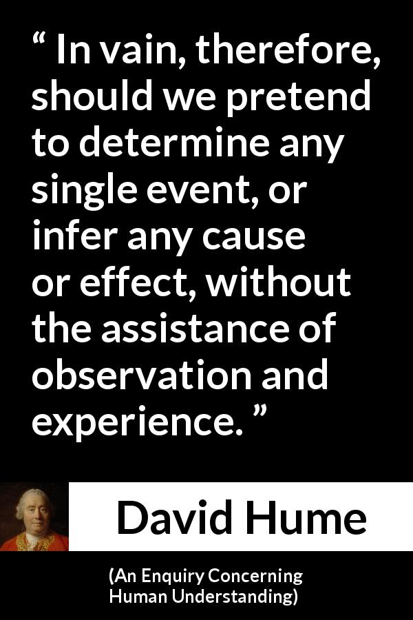 David Hume quote about experience from An Enquiry Concerning Human Understanding - In vain, therefore, should we pretend to determine any single event, or infer any cause or effect, without the assistance of observation and experience.