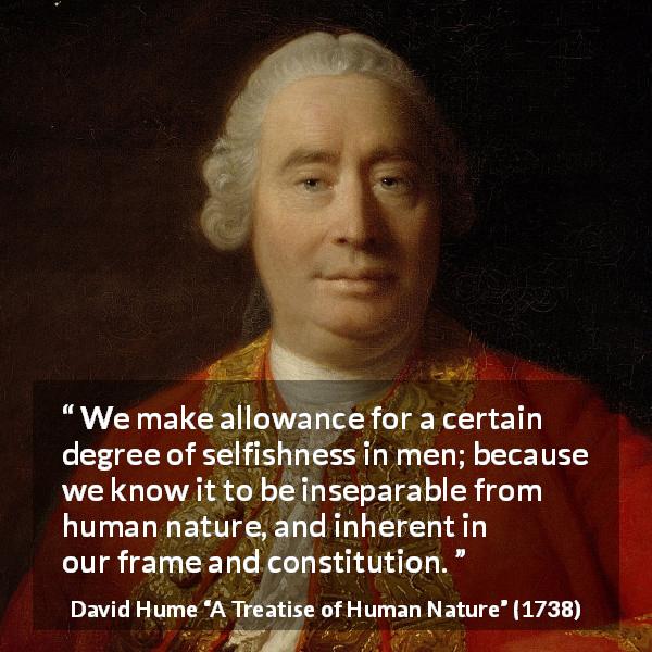 David Hume quote about human nature from A Treatise of Human Nature - We make allowance for a certain degree of selfishness in men; because we know it to be inseparable from human nature, and inherent in our frame and constitution.