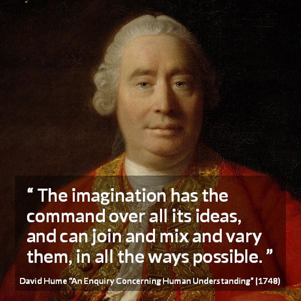 David Hume quote about imagination from An Enquiry Concerning Human Understanding - The imagination has the command over all its ideas, and can join and mix and vary them, in all the ways possible.