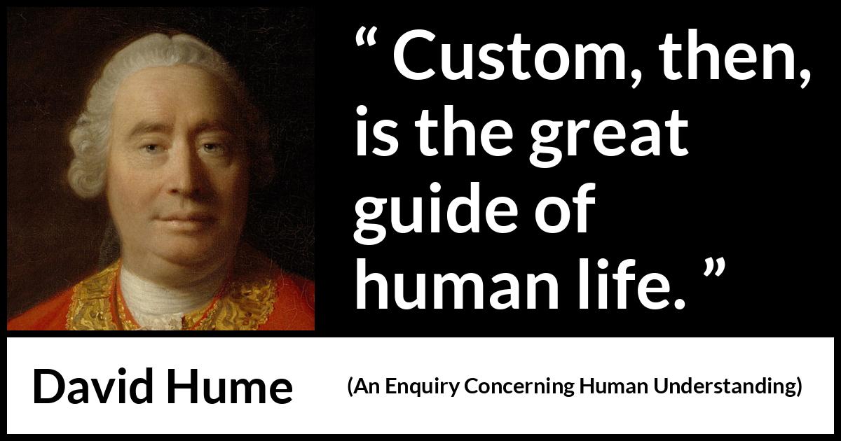 David Hume quote about life from An Enquiry Concerning Human Understanding - Custom, then, is the great guide of human life.