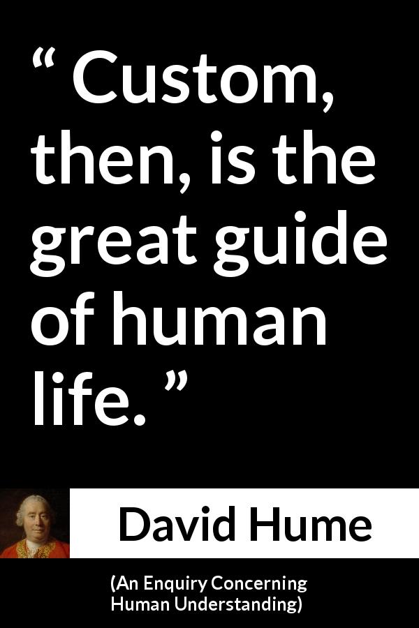 David Hume quote about life from An Enquiry Concerning Human Understanding - Custom, then, is the great guide of human life.