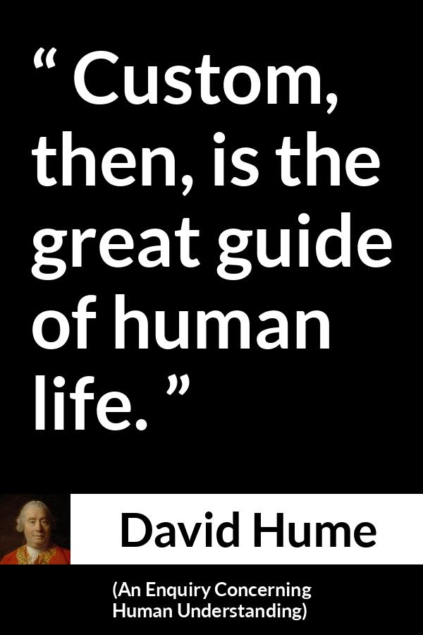 David Hume quote about life from An Enquiry Concerning Human Understanding - Custom, then, is the great guide of human life.