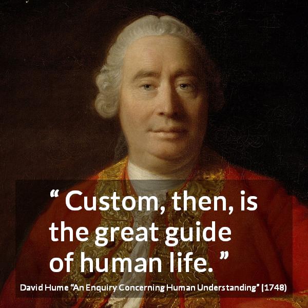David Hume quote about life from An Enquiry Concerning Human Understanding - Custom, then, is the great guide of human life.