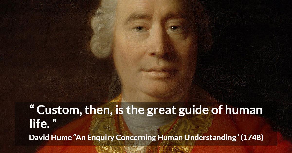 David Hume quote about life from An Enquiry Concerning Human Understanding - Custom, then, is the great guide of human life.