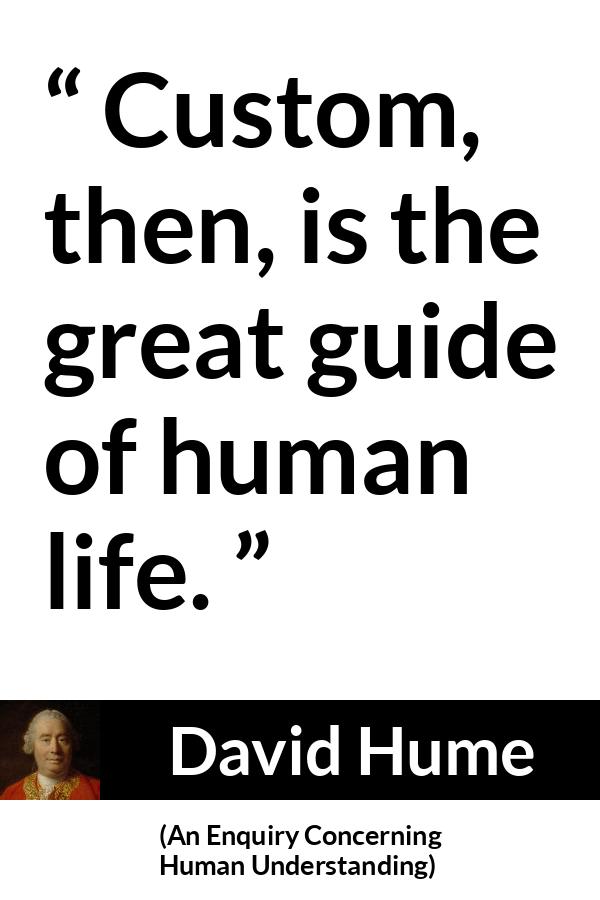 David Hume quote about life from An Enquiry Concerning Human Understanding - Custom, then, is the great guide of human life.