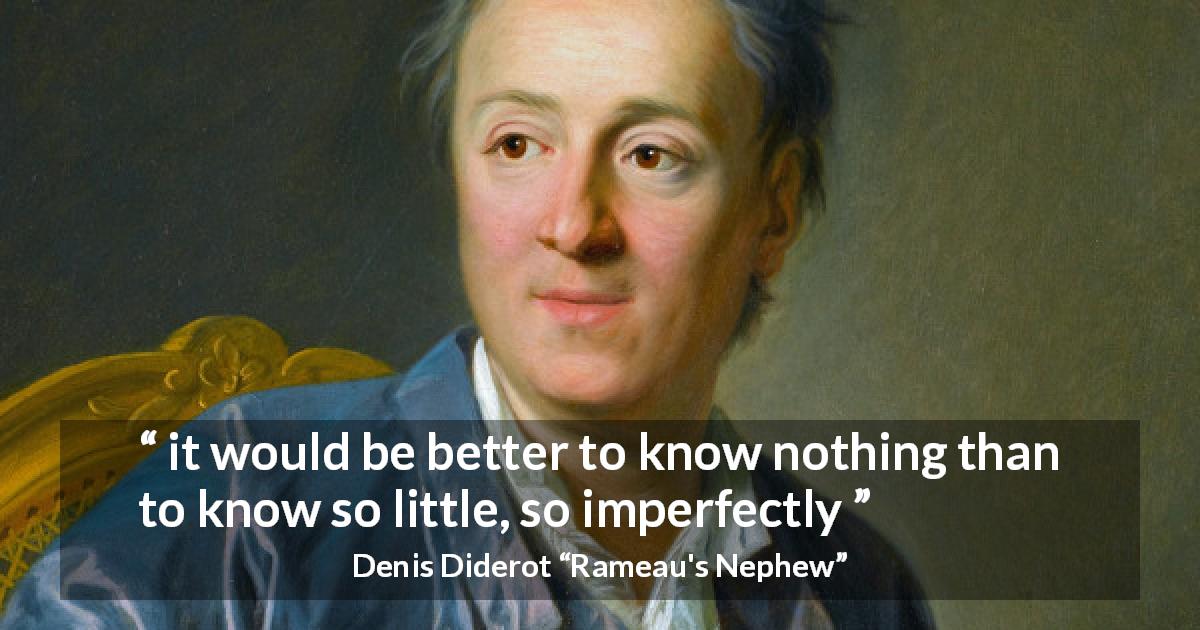 Denis Diderot quote about ignorance from Rameau's Nephew - it would be better to know nothing than to know so little, so imperfectly