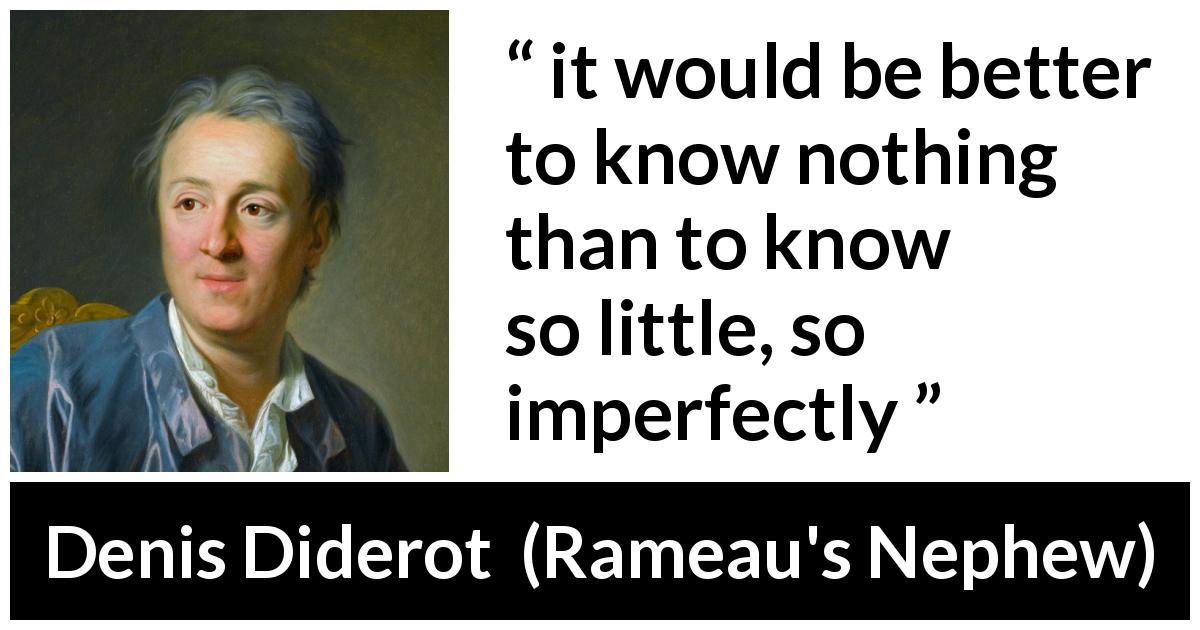 Denis Diderot quote about ignorance from Rameau's Nephew - it would be better to know nothing than to know so little, so imperfectly
