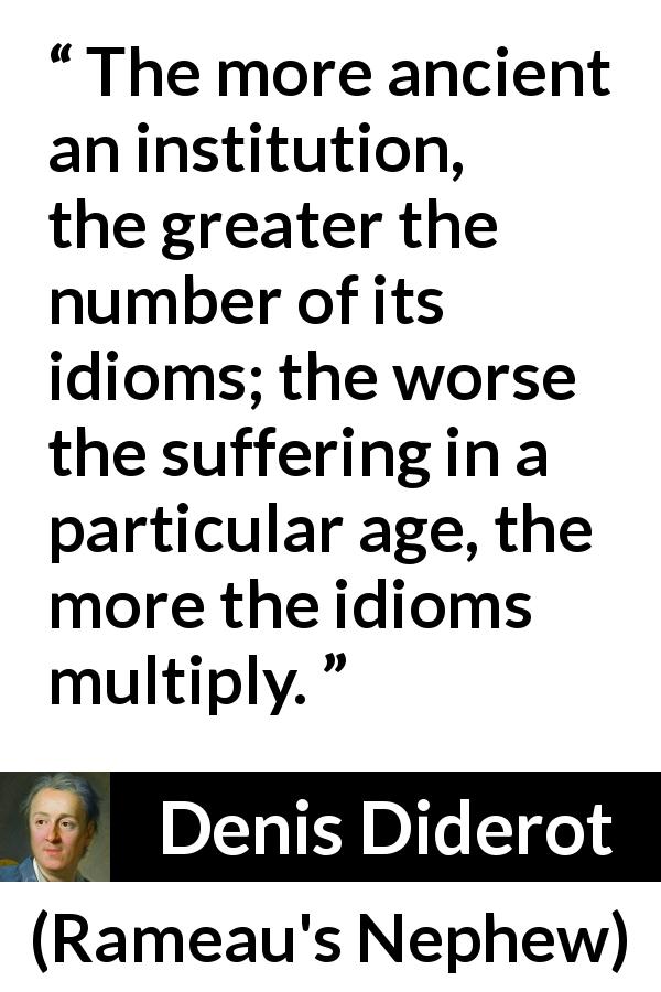 Denis Diderot quote about stupidity from Rameau's Nephew - The more ancient an institution, the greater the number of its idioms; the worse the suffering in a particular age, the more the idioms multiply.