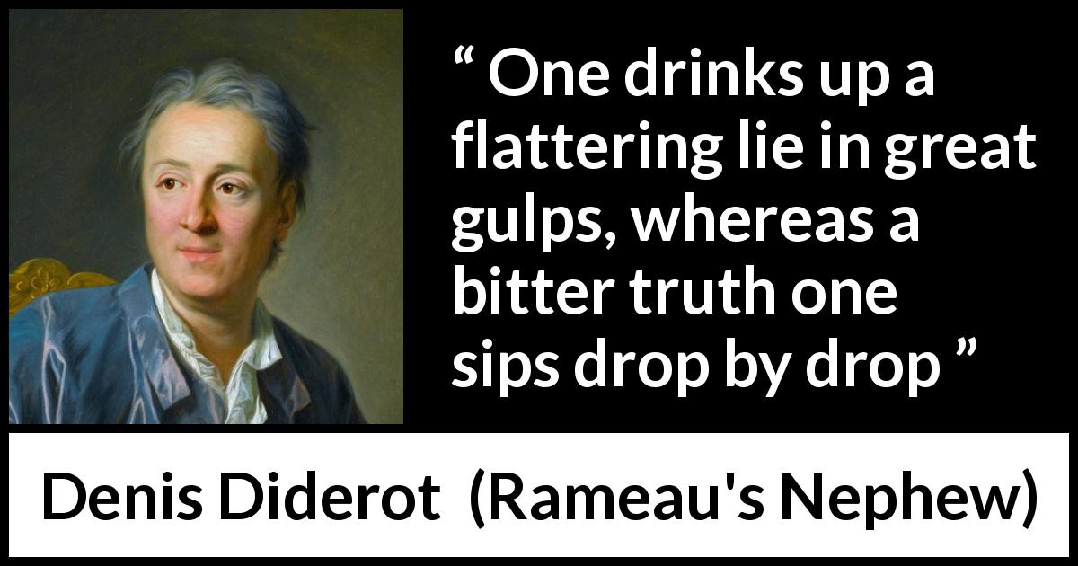 Denis Diderot quote about truth from Rameau's Nephew - One drinks up a flattering lie in great gulps, whereas a bitter truth one sips drop by drop