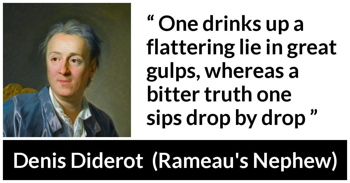 Denis Diderot quote about truth from Rameau's Nephew - One drinks up a flattering lie in great gulps, whereas a bitter truth one sips drop by drop