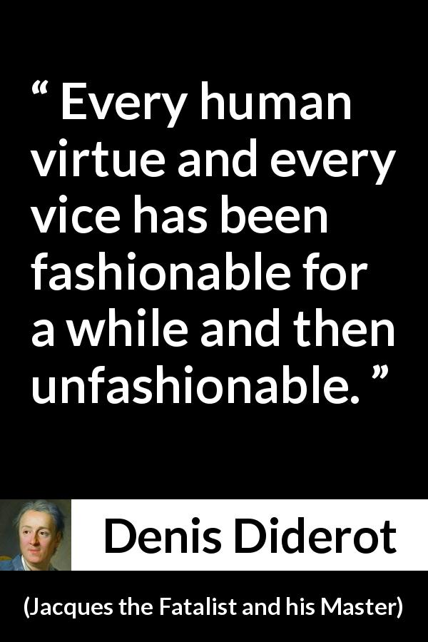 Denis Diderot quote about virtue from Jacques the Fatalist and his Master - Every human virtue and every vice has been fashionable for a while and then unfashionable.