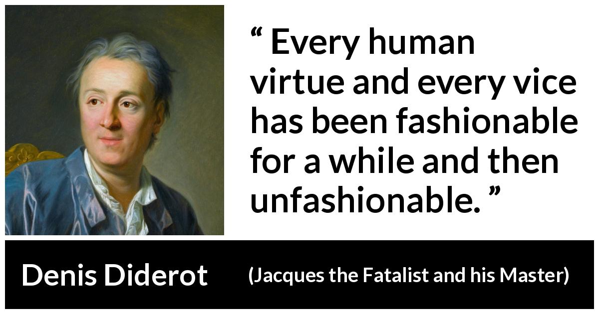 Denis Diderot quote about virtue from Jacques the Fatalist and his Master - Every human virtue and every vice has been fashionable for a while and then unfashionable.