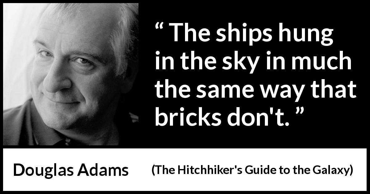 Douglas Adams quote about flying from The Hitchhiker's Guide to the Galaxy - The ships hung in the sky in much the same way that bricks don't.