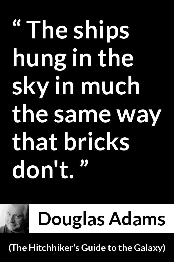 Douglas Adams quote about flying from The Hitchhiker's Guide to the Galaxy - The ships hung in the sky in much the same way that bricks don't.