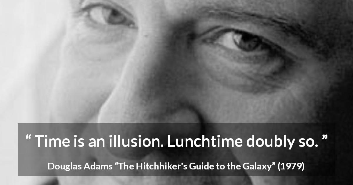 Douglas Adams quote about time from The Hitchhiker's Guide to the Galaxy - Time is an illusion. Lunchtime doubly so.