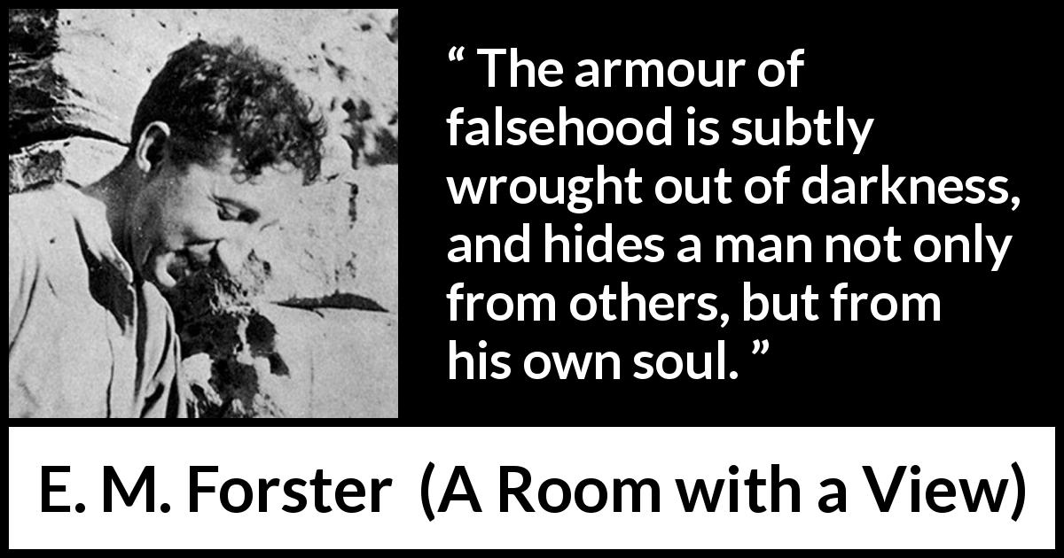 E. M. Forster quote about darkness from A Room with a View - The armour of falsehood is subtly wrought out of darkness, and hides a man not only from others, but from his own soul.