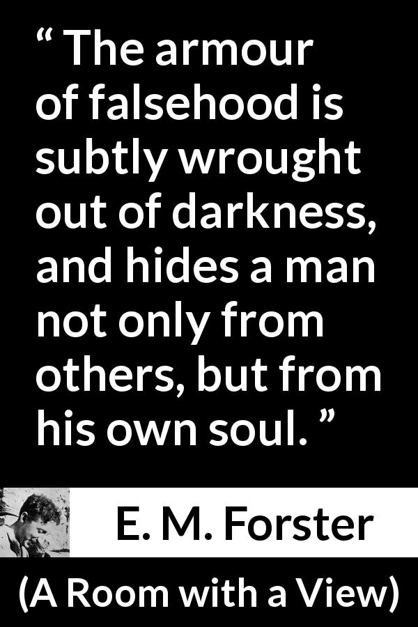 E. M. Forster quote about darkness from A Room with a View - The armour of falsehood is subtly wrought out of darkness, and hides a man not only from others, but from his own soul.