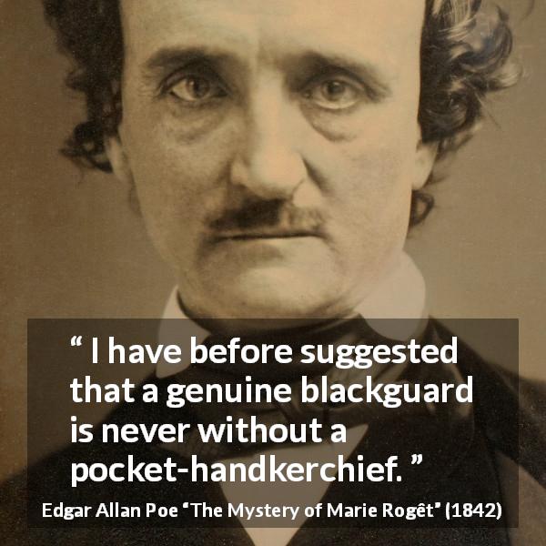 Edgar Allan Poe quote about blackguard from The Mystery of Marie Rogêt - I have before suggested that a genuine blackguard is never without a pocket-handkerchief.