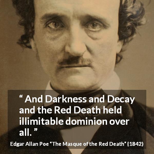 Edgar Allan Poe quote about death from The Masque of the Red Death - And Darkness and Decay and the Red Death held illimitable dominion over all.