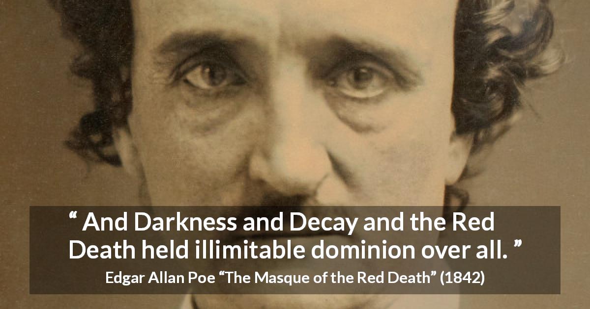 Edgar Allan Poe quote about death from The Masque of the Red Death - And Darkness and Decay and the Red Death held illimitable dominion over all.