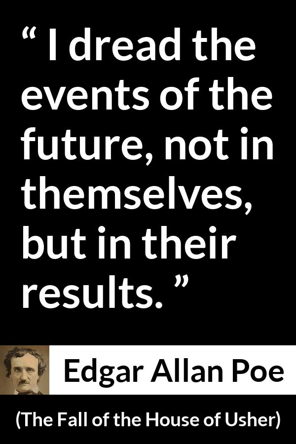 Edgar Allan Poe quote about fear from The Fall of the House of Usher - I dread the events of the future, not in themselves, but in their results.