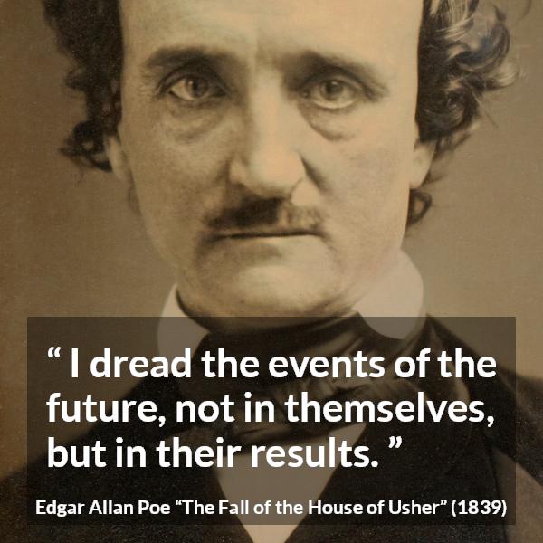 Edgar Allan Poe quote about fear from The Fall of the House of Usher - I dread the events of the future, not in themselves, but in their results.