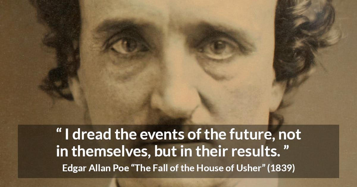 Edgar Allan Poe quote about fear from The Fall of the House of Usher - I dread the events of the future, not in themselves, but in their results.