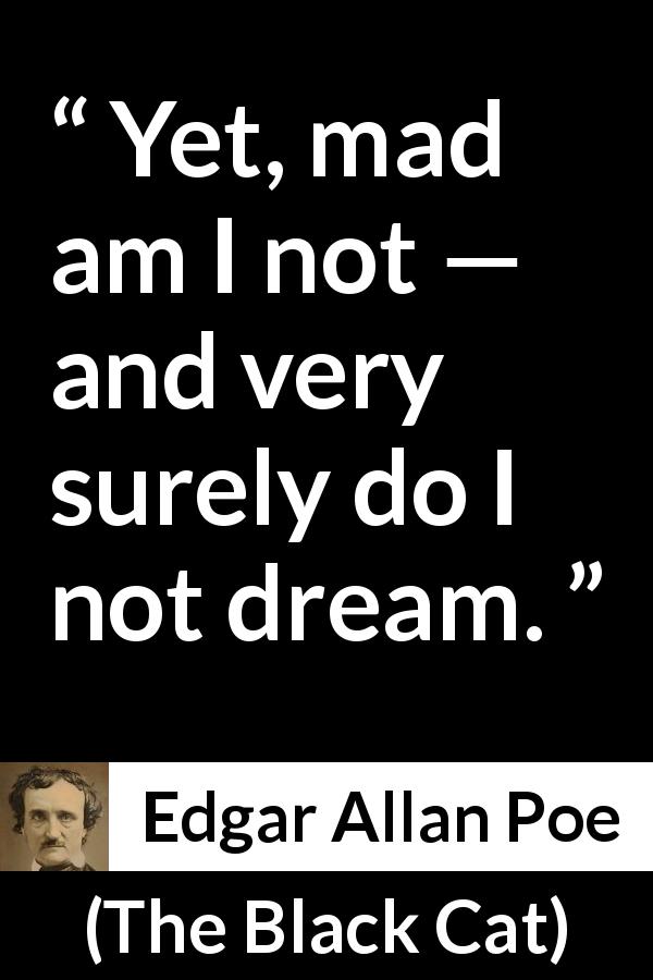 Edgar Allan Poe quote about insanity from The Black Cat - Yet, mad am I not — and very surely do I not dream.