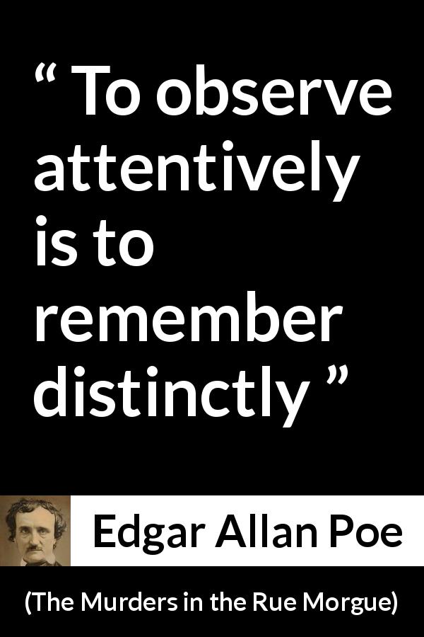 Edgar Allan Poe quote about memory from The Murders in the Rue Morgue - To observe attentively is to remember distinctly