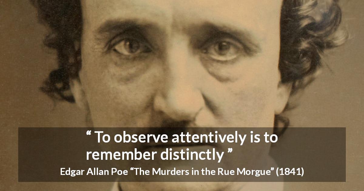 Edgar Allan Poe quote about memory from The Murders in the Rue Morgue - To observe attentively is to remember distinctly