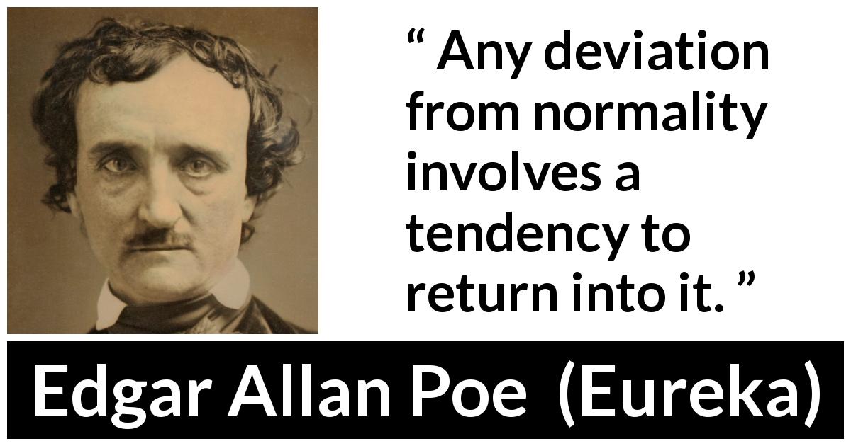 Edgar Allan Poe quote about normality from Eureka - Any deviation from normality involves a tendency to return into it.