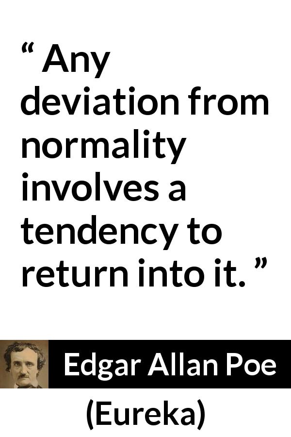 Edgar Allan Poe quote about normality from Eureka - Any deviation from normality involves a tendency to return into it.