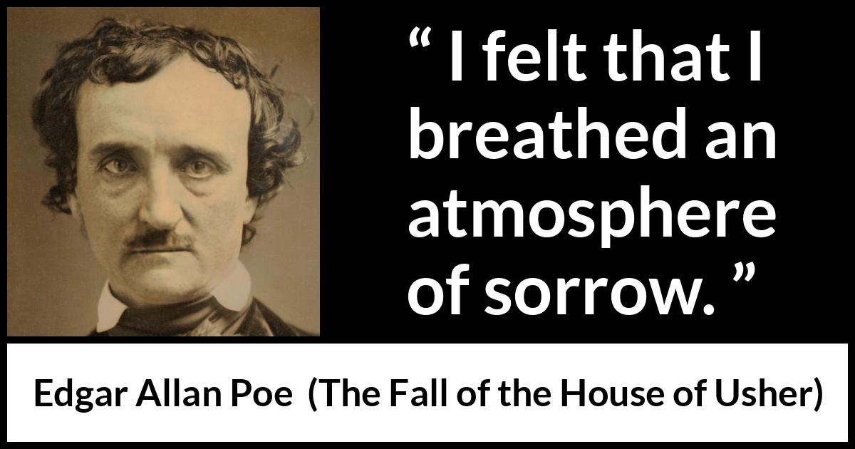 Edgar Allan Poe quote about sadness from The Fall of the House of Usher - I felt that I breathed an atmosphere of sorrow.