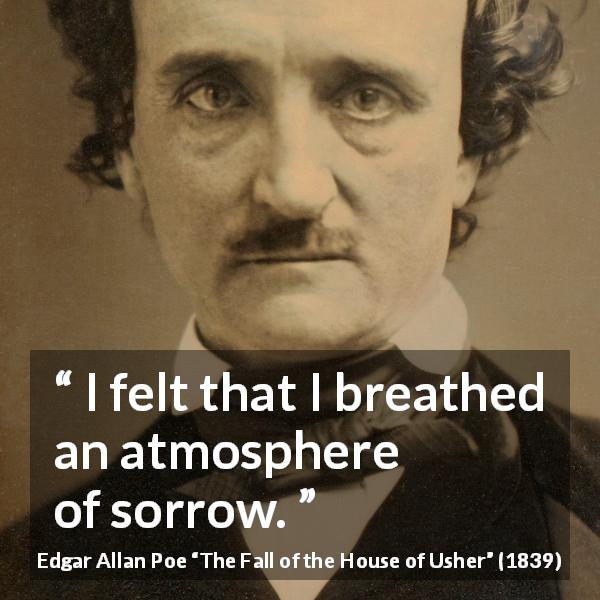 Edgar Allan Poe quote about sadness from The Fall of the House of Usher - I felt that I breathed an atmosphere of sorrow.