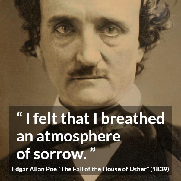 Edgar Allan Poe quote about sadness from The Fall of the House of Usher - I felt that I breathed an atmosphere of sorrow.