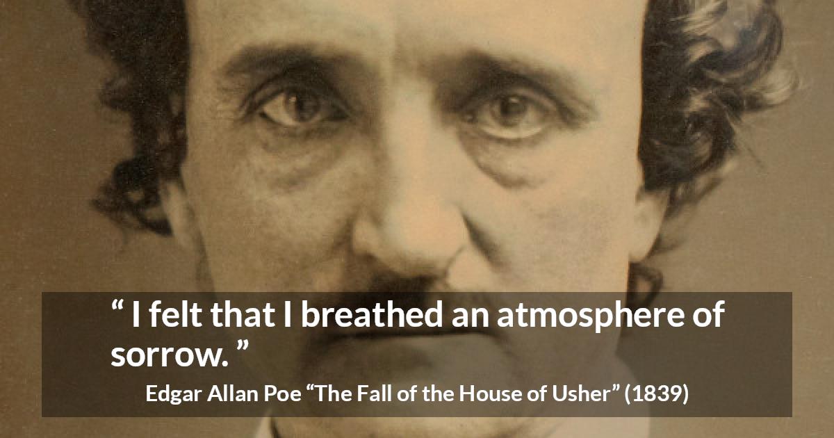 Edgar Allan Poe quote about sadness from The Fall of the House of Usher - I felt that I breathed an atmosphere of sorrow.