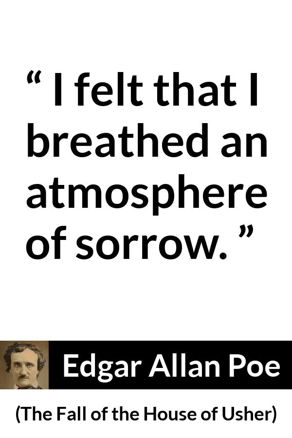 Edgar Allan Poe quote about sadness from The Fall of the House of Usher - I felt that I breathed an atmosphere of sorrow.