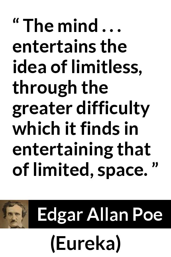 Edgar Allan Poe quote about space from Eureka - The mind . . . entertains the idea of limitless, through the greater difficulty which it finds in entertaining that of limited, space.
