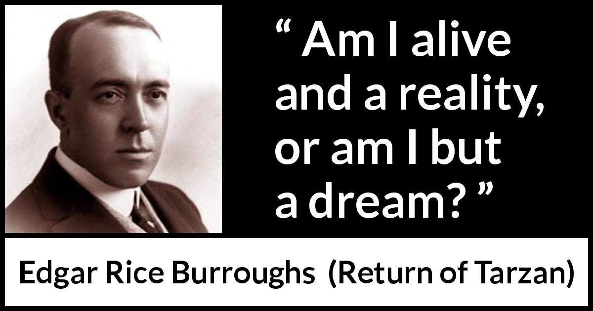 Edgar Rice Burroughs quote about dream from Return of Tarzan - Am I alive and a reality, or am I but a dream?