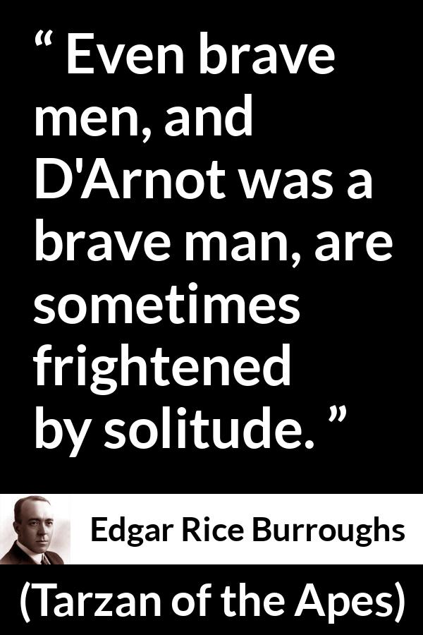 Edgar Rice Burroughs quote about fear from Tarzan of the Apes - Even brave men, and D'Arnot was a brave man, are sometimes frightened by solitude.