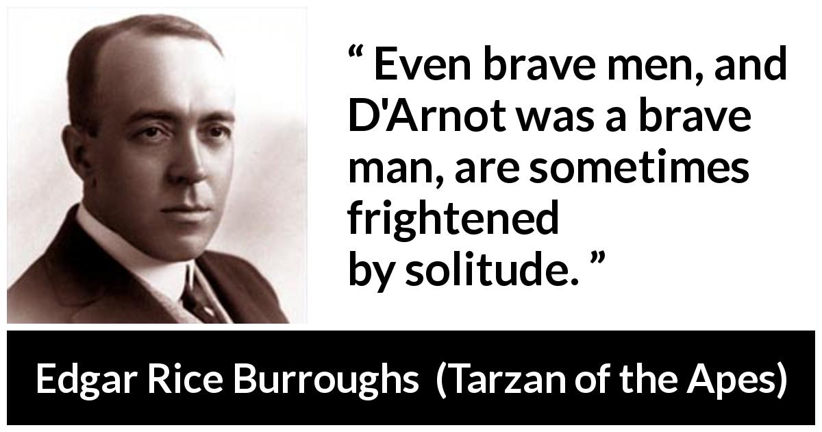 Edgar Rice Burroughs quote about fear from Tarzan of the Apes - Even brave men, and D'Arnot was a brave man, are sometimes frightened by solitude.