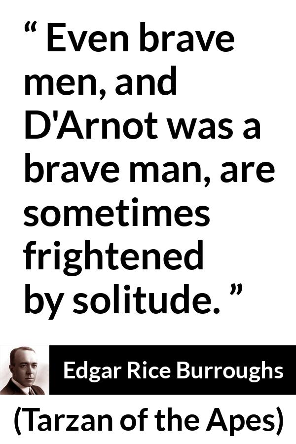 Edgar Rice Burroughs quote about fear from Tarzan of the Apes - Even brave men, and D'Arnot was a brave man, are sometimes frightened by solitude.