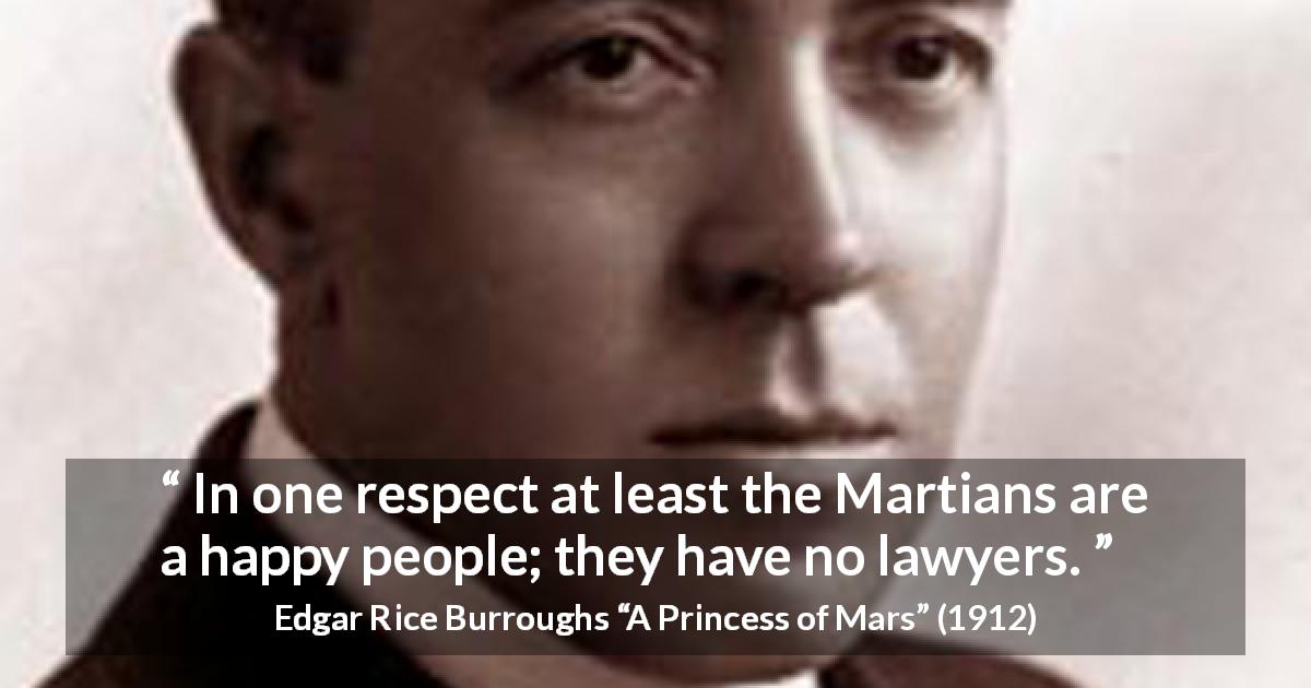 Edgar Rice Burroughs quote about happiness from A Princess of Mars - In one respect at least the Martians are a happy people; they have no lawyers.