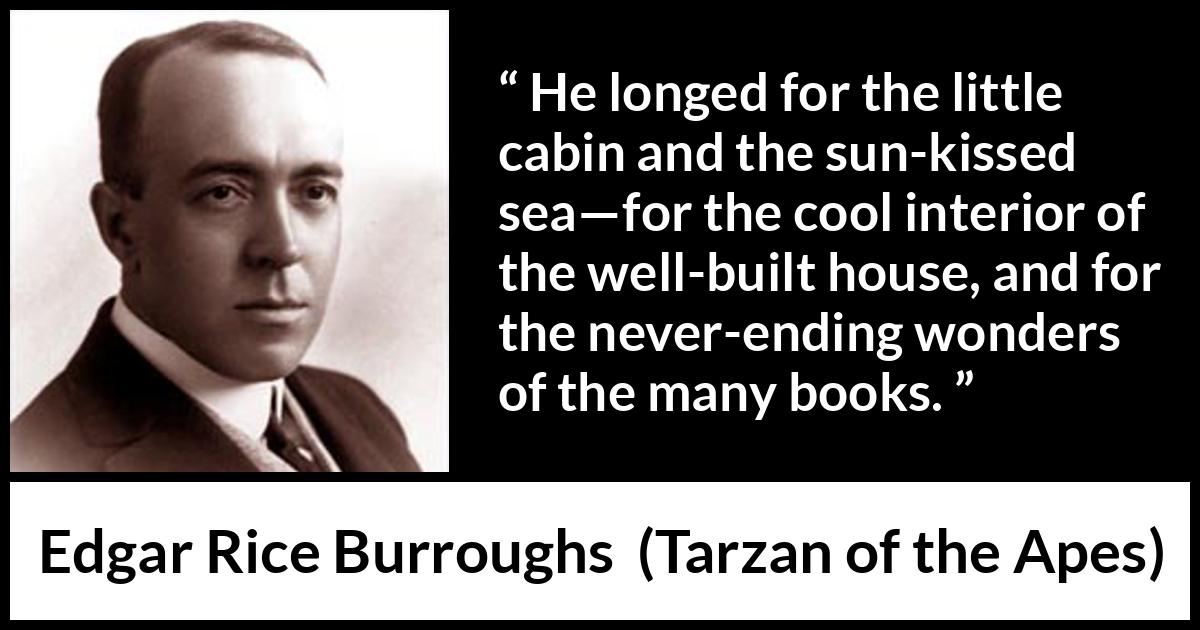 Edgar Rice Burroughs quote about reading from Tarzan of the Apes - He longed for the little cabin and the sun-kissed sea—for the cool interior of the well-built house, and for the never-ending wonders of the many books.