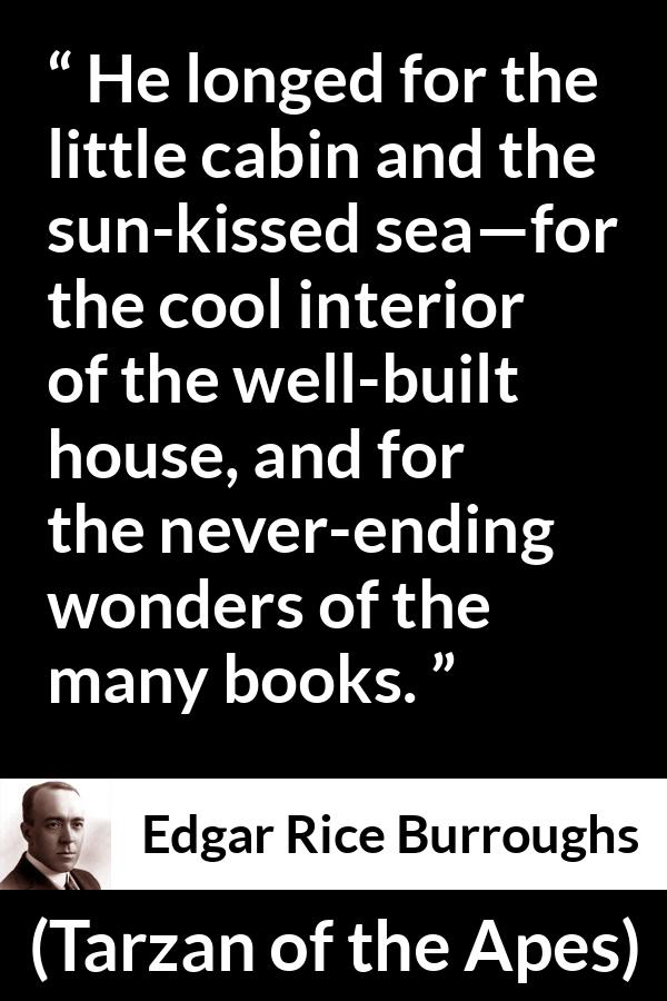 Edgar Rice Burroughs quote about reading from Tarzan of the Apes - He longed for the little cabin and the sun-kissed sea—for the cool interior of the well-built house, and for the never-ending wonders of the many books.