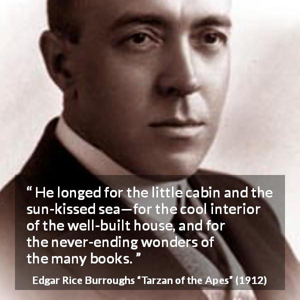 Edgar Rice Burroughs quote about reading from Tarzan of the Apes - He longed for the little cabin and the sun-kissed sea—for the cool interior of the well-built house, and for the never-ending wonders of the many books.