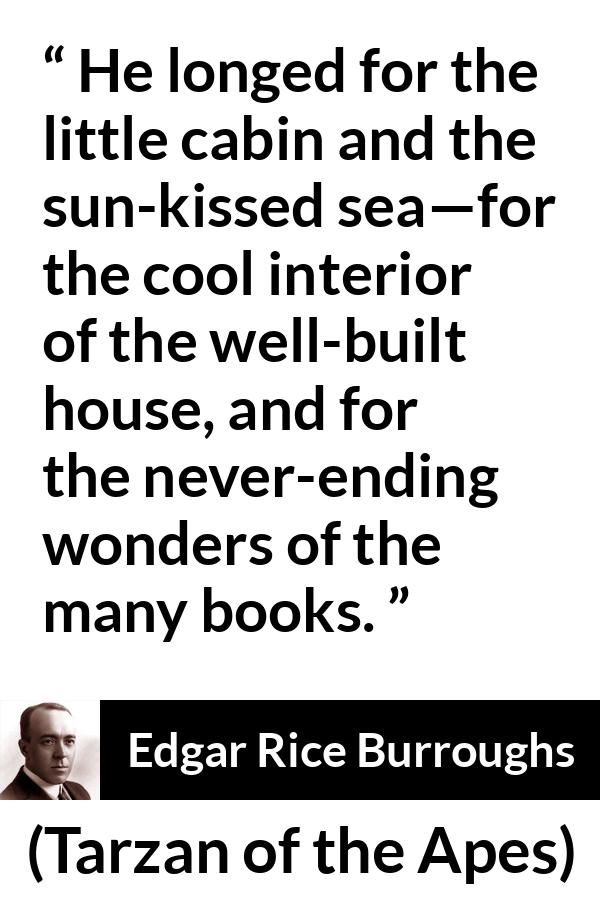 Edgar Rice Burroughs quote about reading from Tarzan of the Apes - He longed for the little cabin and the sun-kissed sea—for the cool interior of the well-built house, and for the never-ending wonders of the many books.