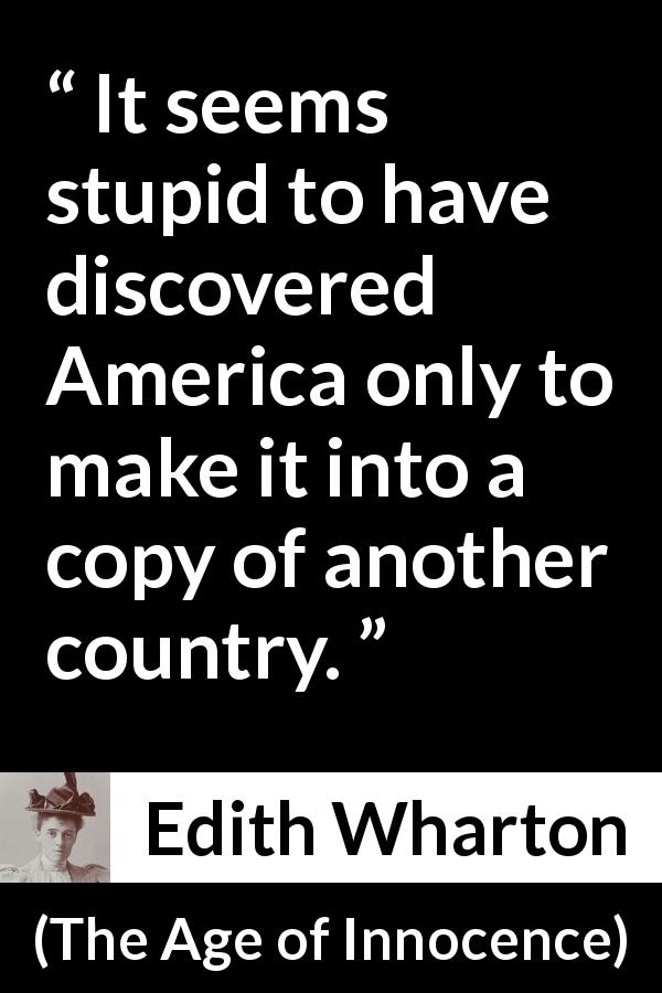 Edith Wharton quote about America from The Age of Innocence - It seems stupid to have discovered America only to make it into a copy of another country.